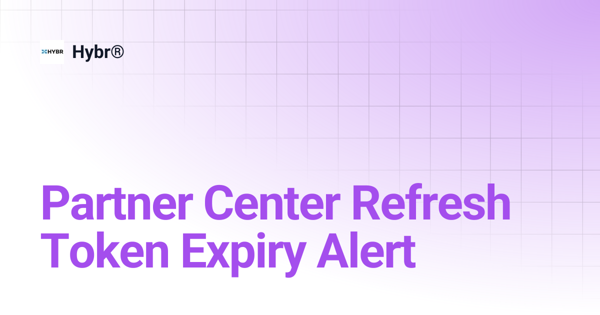Partner Center Refresh Token Expiry Alert | 2212 | Hybr®